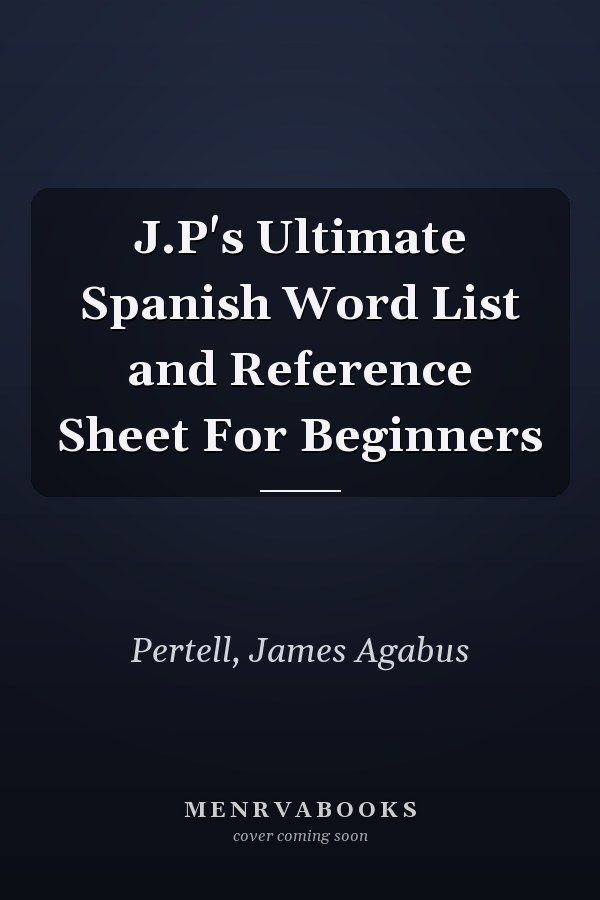 J.P's Ultimate Spanish Word List and Reference Sheet For Beginners