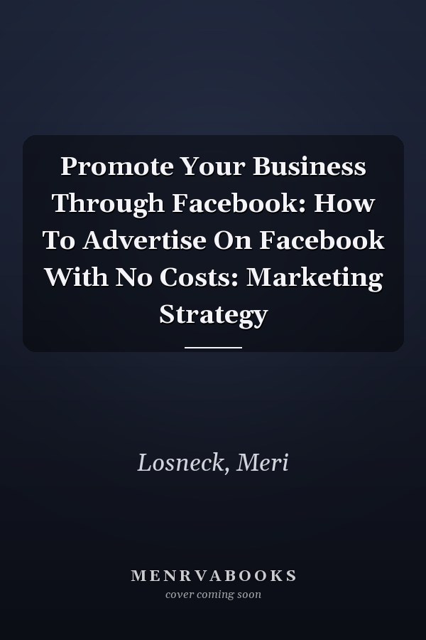 Promote Your Business Through Facebook: How To Advertise On Facebook With No Costs: Marketing Strategy