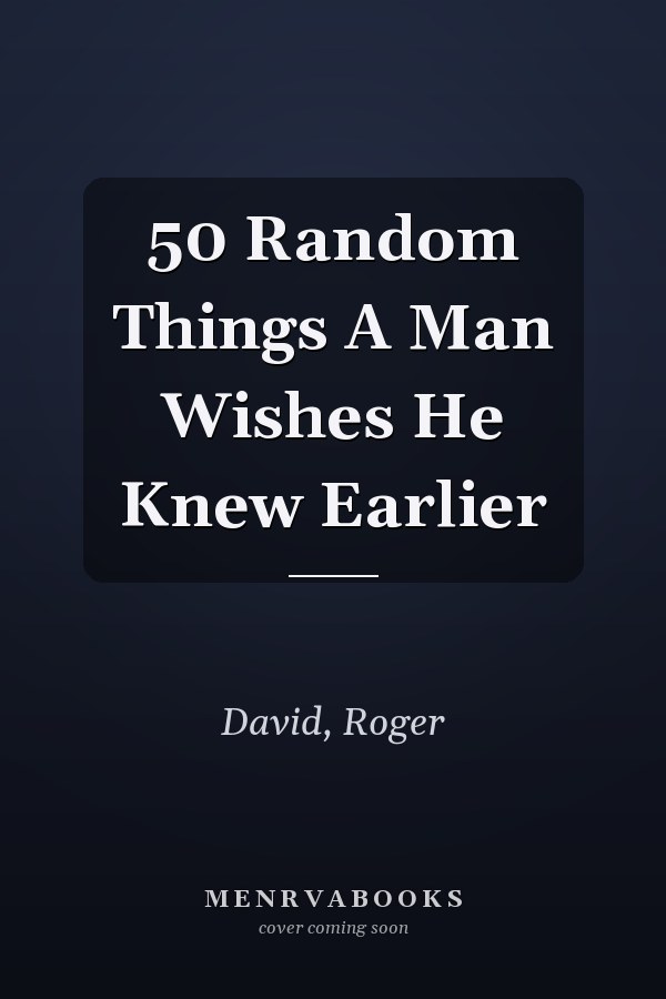 50 Random Things A Man Wishes He Knew Earlier