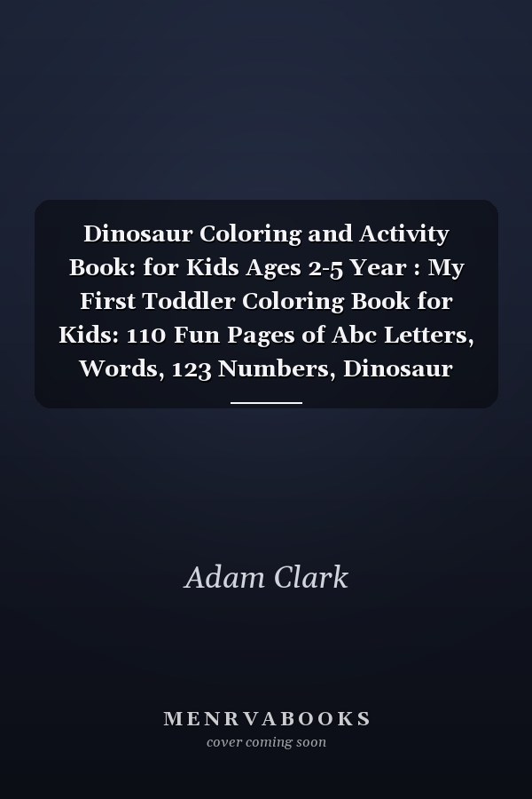 Dinosaur Coloring and Activity Book: for Kids Ages 2-5 Year : My First Toddler Coloring Book for Kids: 110 Fun Pages of Abc Letters, Words, 123 Numbers, Dinosaur Names, Dot to Dot and Pages to Color and More : Fun Children's Coloring Book for Boys and Girls