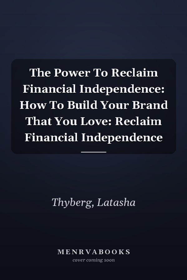 The Power To Reclaim Financial Independence: How To Build Your Brand That You Love: Reclaim Financial Independence