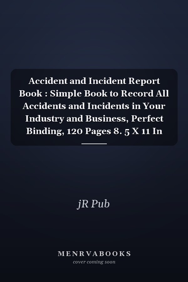 Accident and Incident Report Book : Simple Book to Record All Accidents and Incidents in Your Industry and Business, Perfect Binding, 120 Pages 8. 5 X 11 In