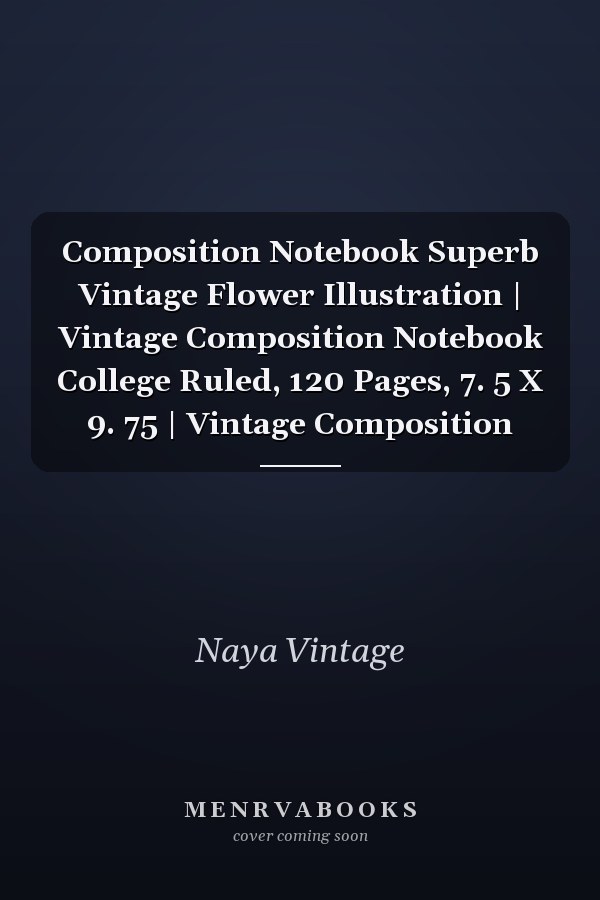 Composition Notebook Superb Vintage Flower Illustration | Vintage Composition Notebook College Ruled, 120 Pages, 7. 5 X 9. 75 | Vintage Composition
