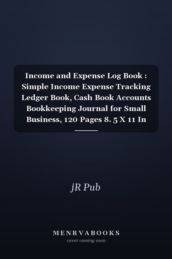 Income and Expense Log Book : Simple Income Expense Tracking Ledger Book, Cash Book Accounts Bookkeeping Journal for Small Business, 120 Pages 8. 5 X 11 In