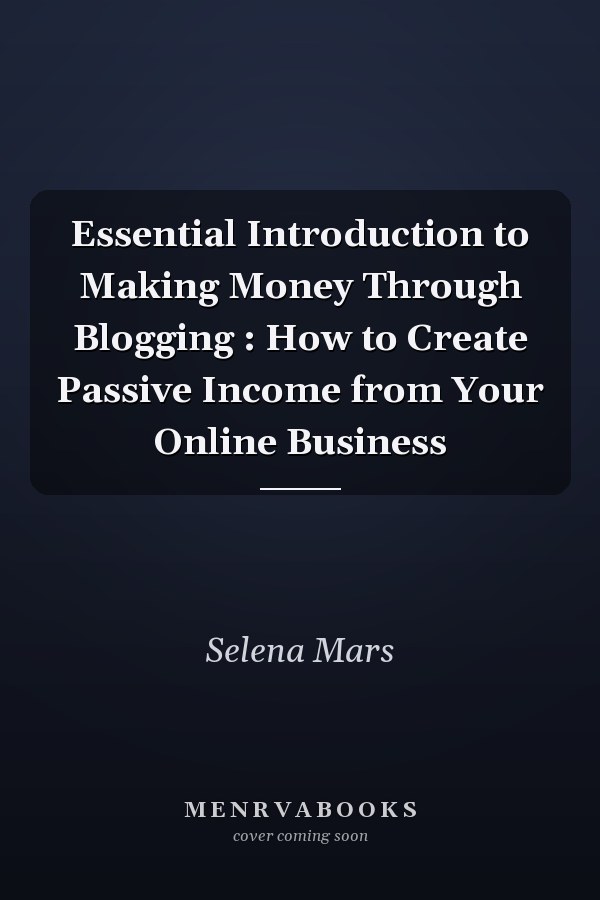 Essential Introduction to Making Money Through Blogging : How to Create Passive Income from Your Online Business