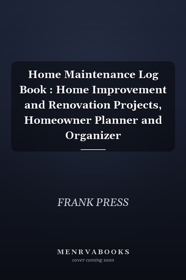 Home Maintenance Log Book : Home Improvement and Renovation Projects, Homeowner Planner and Organizer