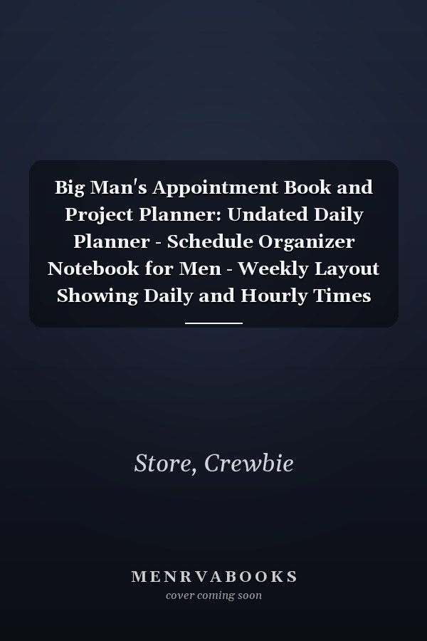 Big Man's Appointment Book and Project Planner: Undated Daily Planner - Schedule Organizer Notebook for Men - Weekly Layout Showing Daily and Hourly Times Spaced In 15 minute increments