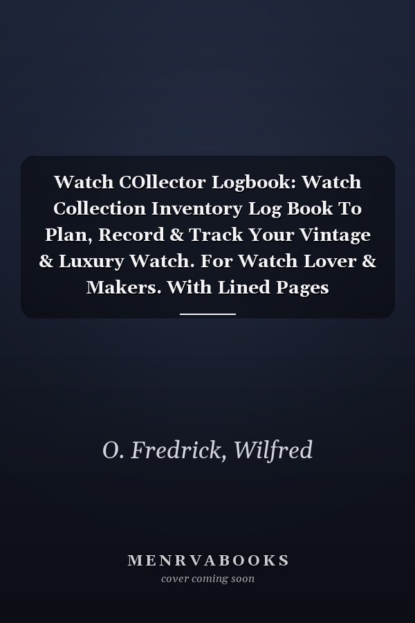 Watch COllector Logbook: Watch Collection Inventory Log Book To Plan, Record & Track Your Vintage & Luxury Watch. For Watch Lover & Makers. With Lined Pages