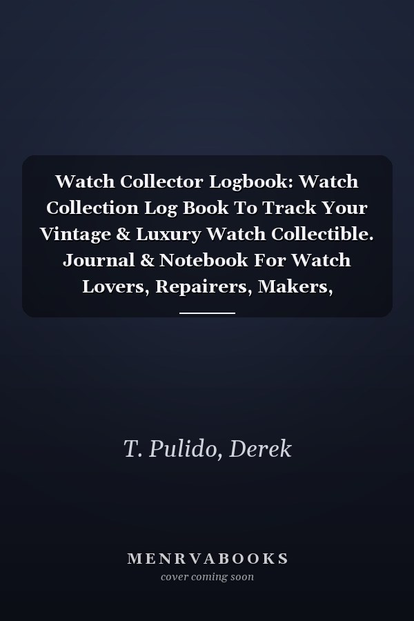 Watch Collector Logbook: Watch Collection Log Book To Track Your Vintage & Luxury Watch Collectible. Journal & Notebook For Watch Lovers, Repairers, Makers, Reviewers. With Lined Notes Pages