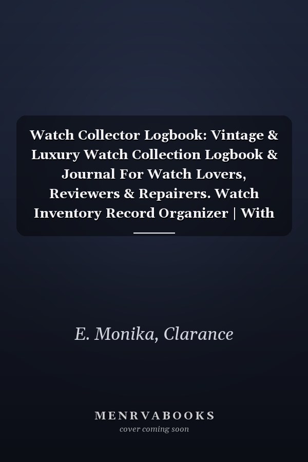 Watch Collector Logbook: Vintage & Luxury Watch Collection Logbook & Journal For Watch Lovers, Reviewers & Repairers. Watch Inventory Record Organizer | With Notes Section