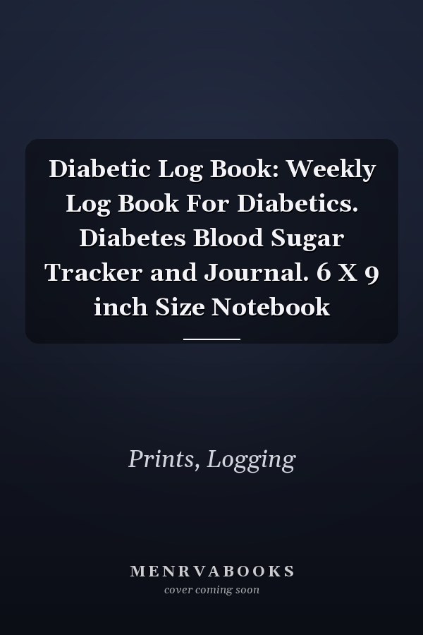 Diabetic Log Book: Weekly Log Book For Diabetics. Diabetes Blood Sugar Tracker and Journal. 6 X 9 inch Size Notebook