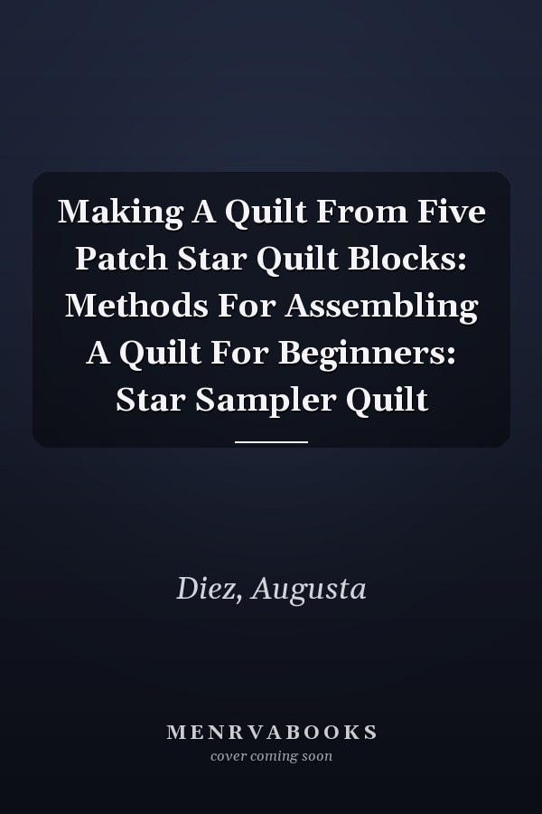 Making A Quilt From Five Patch Star Quilt Blocks: Methods For Assembling A Quilt For Beginners: Star Sampler Quilt