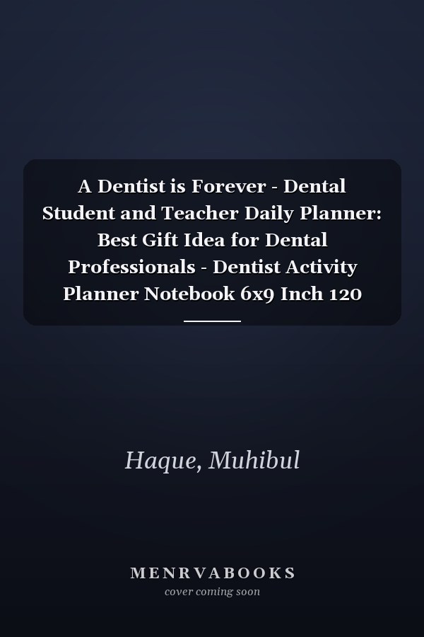 A Dentist is Forever - Dental Student and Teacher Daily Planner: Best Gift Idea for Dental Professionals - Dentist Activity Planner Notebook 6x9 Inch 120 Pages
