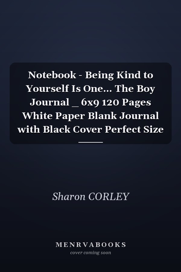 Notebook - Being Kind to Yourself Is One... The Boy Journal _ 6x9 120 Pages White Paper Blank Journal with Black Cover Perfect Size