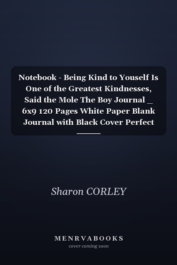 Notebook - Being Kind to Youself Is One of the Greatest Kindnesses, Said the Mole The Boy Journal _ 6x9 120 Pages White Paper Blank Journal with Black Cover Perfect Size