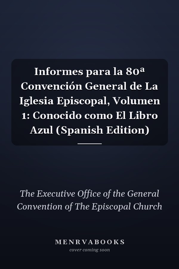 Informes para la 80ª Convención General de La Iglesia Episcopal, Volumen 1: Conocido como El Libro Azul (Spanish Edition)