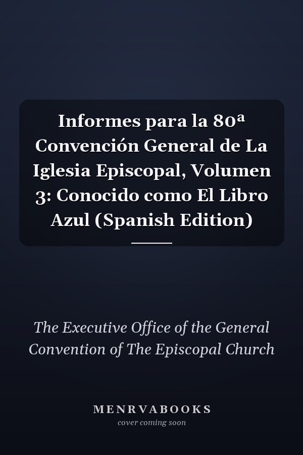 Informes para la 80ª Convención General de La Iglesia Episcopal, Volumen 3: Conocido como El Libro Azul (Spanish Edition)