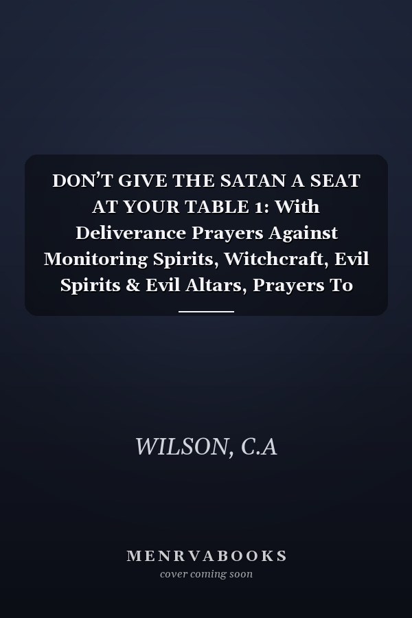 DON’T GIVE THE SATAN A SEAT AT YOUR TABLE 1: With Deliverance Prayers Against Monitoring Spirits, Witchcraft, Evil Spirits & Evil Altars, Prayers To Breaking Curses & Marine Spirits Covenants