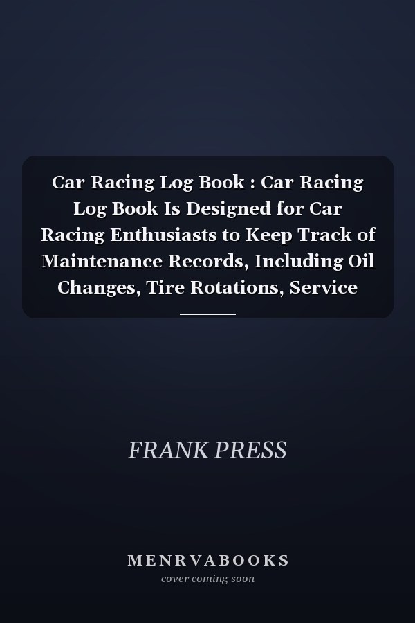 Car Racing Log Book : Car Racing Log Book Is Designed for Car Racing Enthusiasts to Keep Track of Maintenance Records, Including Oil Changes, Tire Rotations, Service