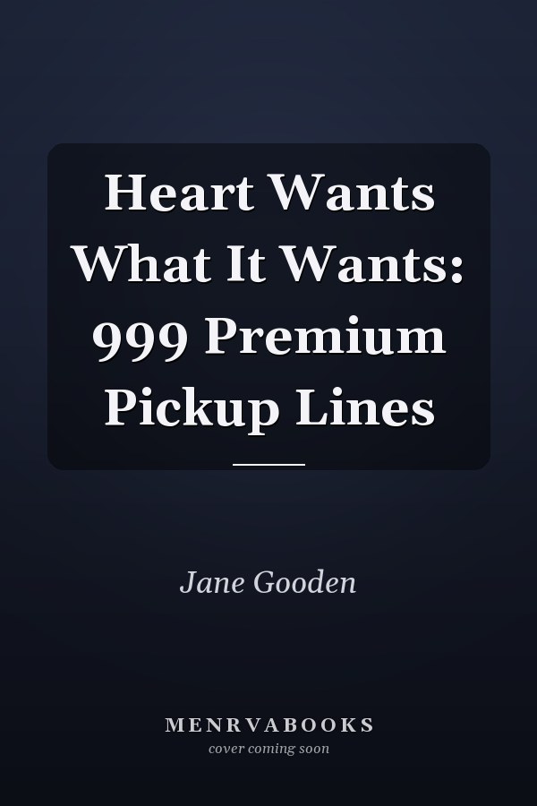 Heart Wants What It Wants: 999 Premium Pickup Lines