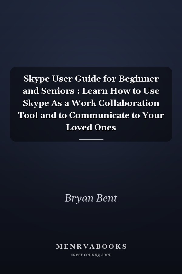 Skype User Guide for Beginner and Seniors : Learn How to Use Skype As a Work Collaboration Tool and to Communicate to Your Loved Ones