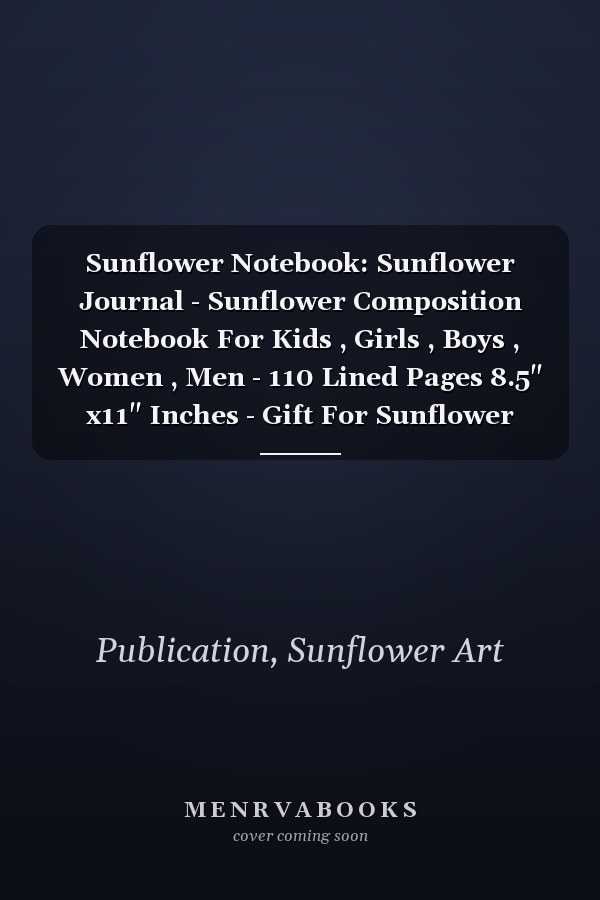 Sunflower Notebook: Sunflower Journal - Sunflower Composition Notebook For Kids , Girls , Boys , Women , Men - 110 Lined Pages 8.5" x11" Inches - Gift For Sunflower Lovers .