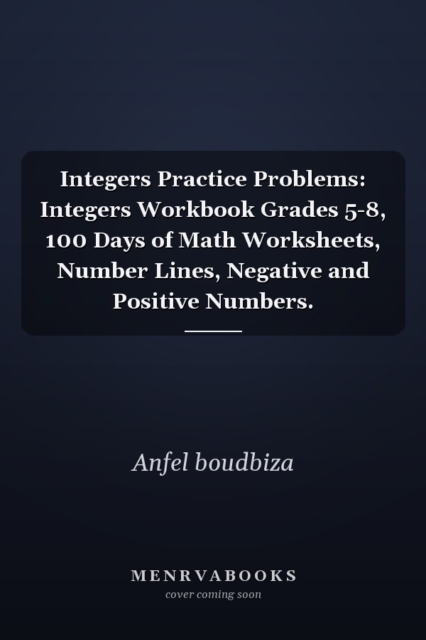Integers Practice Problems: Integers Workbook Grades 5-8, 100 Days of Math Worksheets, Number Lines, Negative and Positive Numbers.