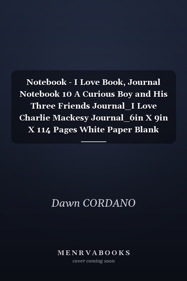 Notebook - I Love Book, Journal Notebook 10 A Curious Boy and His Three Friends Journal_I Love Charlie Mackesy Journal_6in X 9in X 114 Pages White Paper Blank Journal with Black Cover Perfect Size