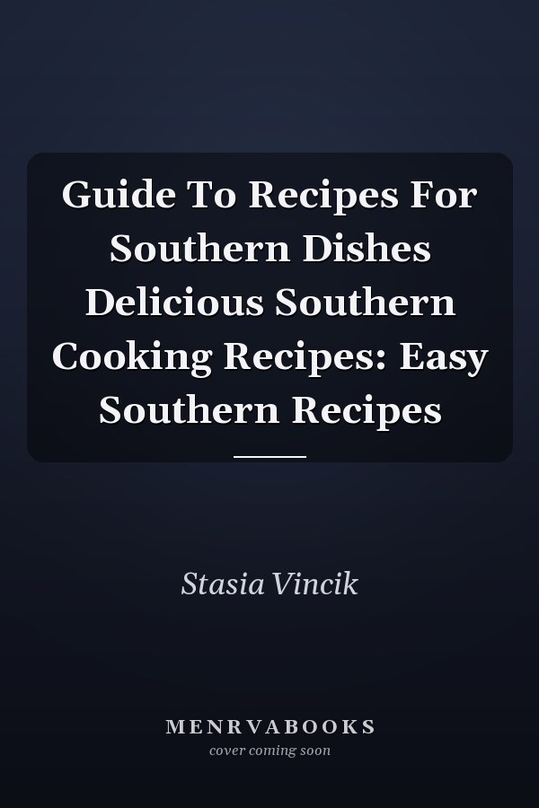 Guide To Recipes For Southern Dishes Delicious Southern Cooking Recipes: Easy Southern Recipes
