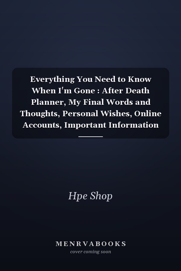 Everything You Need to Know When I'm Gone : After Death Planner, My Final Words and Thoughts, Personal Wishes, Online Accounts, Important Information