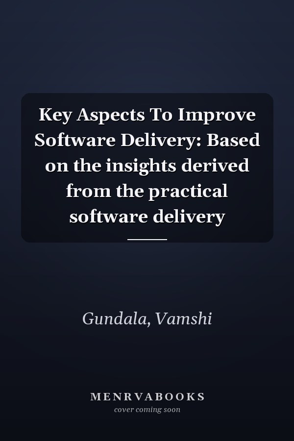 Key Aspects To Improve Software Delivery: Based on the insights derived from the practical software delivery