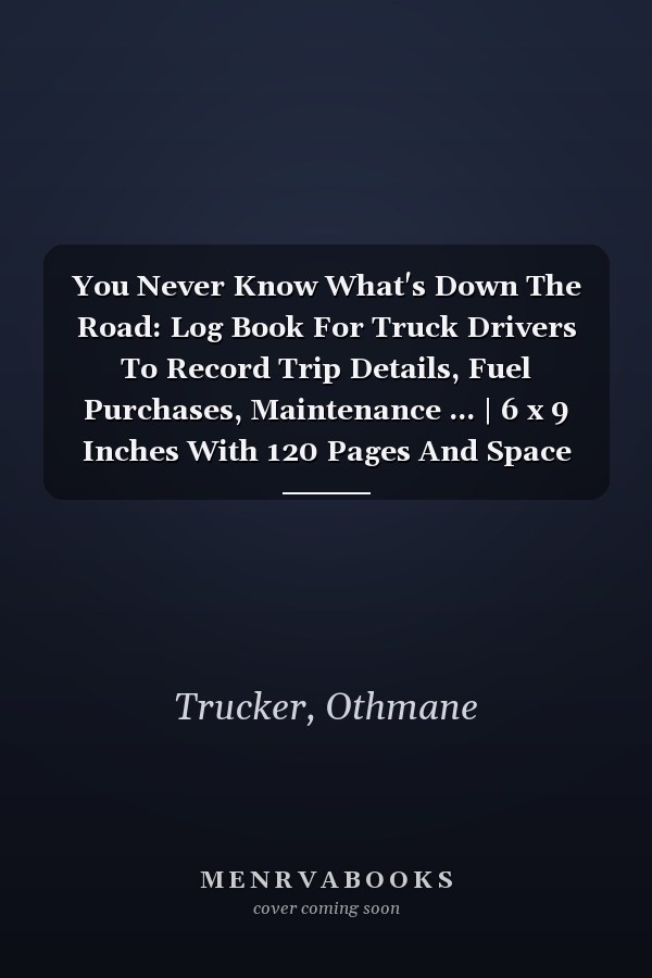 You Never Know What's Down The Road: Log Book For Truck Drivers To Record Trip Details, Fuel Purchases, Maintenance ... | 6 x 9 Inches With 120 Pages And Space For Notes