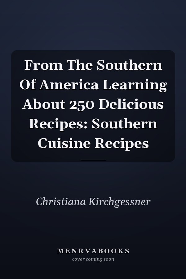 From The Southern Of America Learning About 250 Delicious Recipes: Southern Cuisine Recipes