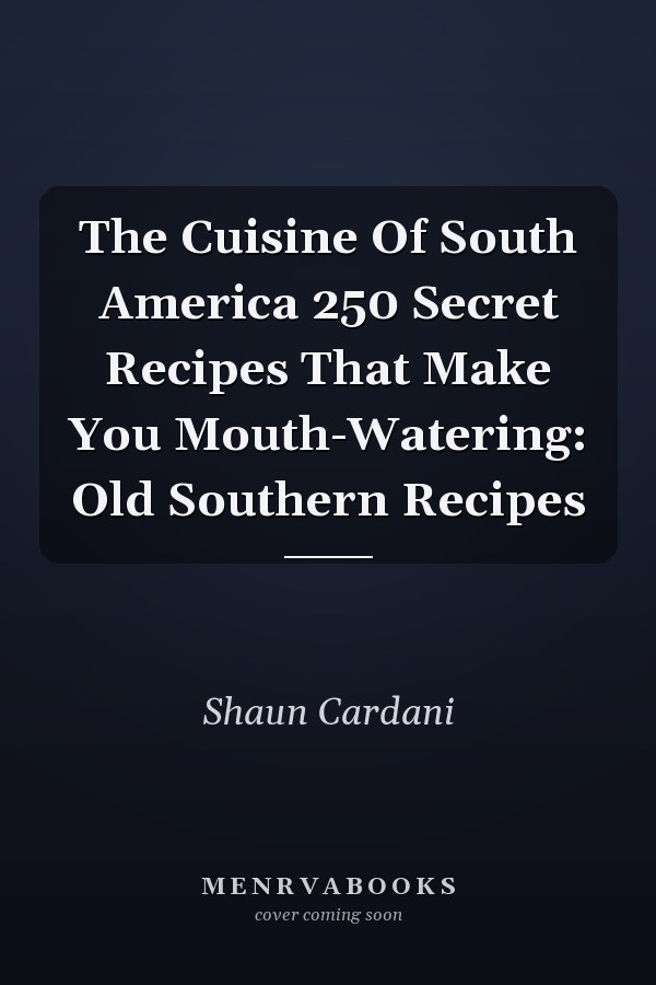 The Cuisine Of South America 250 Secret Recipes That Make You Mouth-Watering: Old Southern Recipes