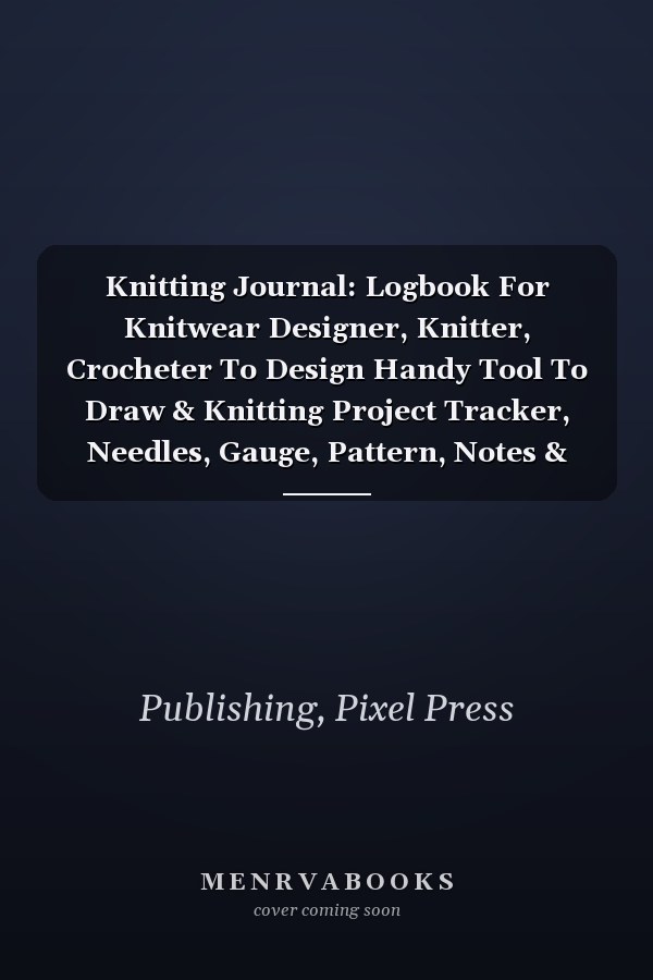 Knitting Journal: Logbook For Knitwear Designer, Knitter, Crocheter To Design Handy Tool To Draw & Knitting Project Tracker, Needles, Gauge, Pattern, Notes & More!