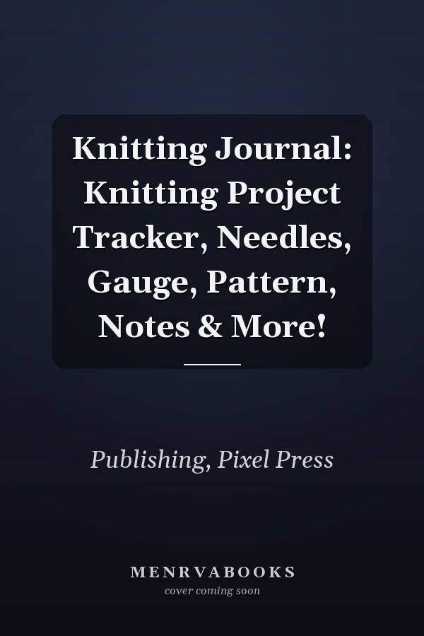 Knitting Journal: Knitting Project Tracker, Needles, Gauge, Pattern, Notes & More!