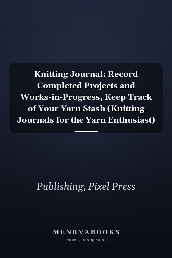 Knitting Journal: Record Completed Projects and Works-in-Progress, Keep Track of Your Yarn Stash (Knitting Journals for the Yarn Enthusiast)