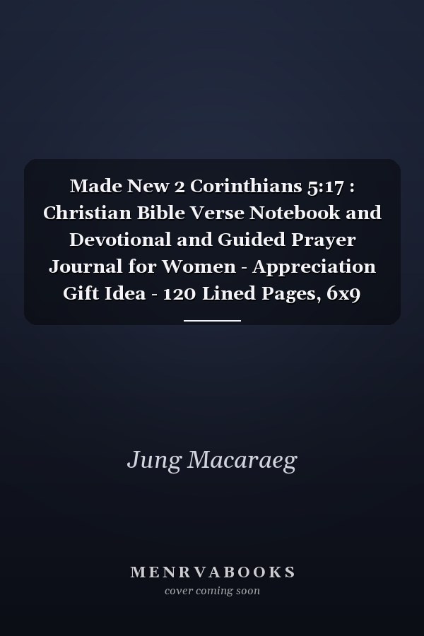 Made New 2 Corinthians 5:17 : Christian Bible Verse Notebook and Devotional and Guided Prayer Journal for Women - Appreciation Gift Idea - 120 Lined Pages, 6x9 Inches, Matte Soft Cover