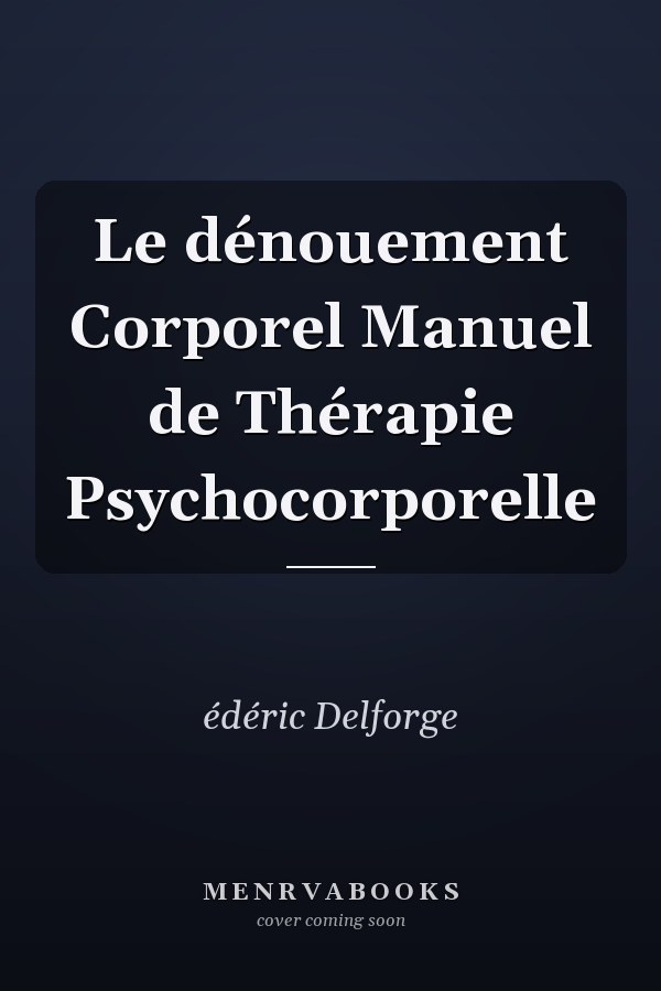 Le dénouement Corporel Manuel de Thérapie Psychocorporelle
