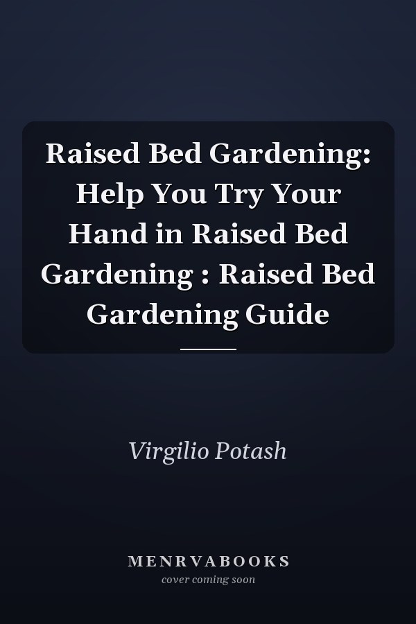 Raised Bed Gardening: Help You Try Your Hand in Raised Bed Gardening : Raised Bed Gardening Guide