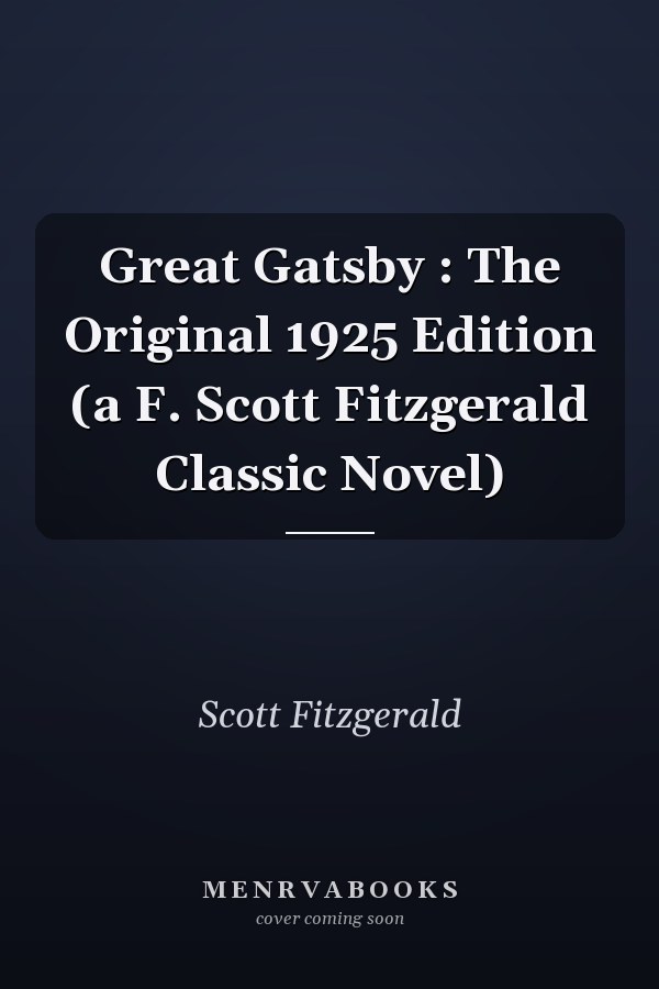 Great Gatsby : The Original 1925 Edition (a F. Scott Fitzgerald Classic Novel)