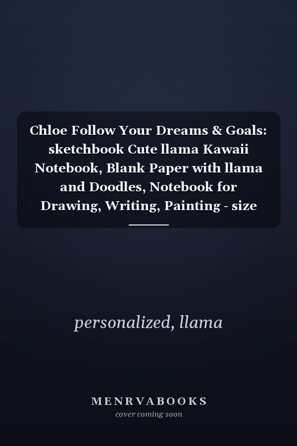 Chloe Follow Your Dreams & Goals: sketchbook Cute llama Kawaii Notebook, Blank Paper with llama and Doodles, Notebook for Drawing, Writing, Painting - size 8"x10" inch 100 page