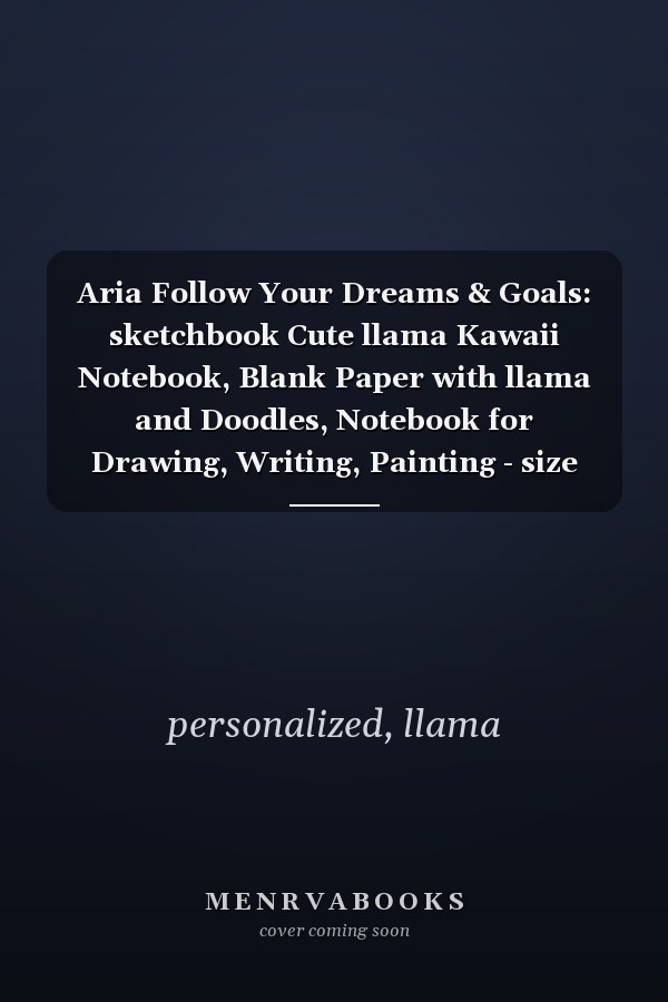 Aria Follow Your Dreams & Goals: sketchbook Cute llama Kawaii Notebook, Blank Paper with llama and Doodles, Notebook for Drawing, Writing, Painting - size 8"x10" inch 100 page
