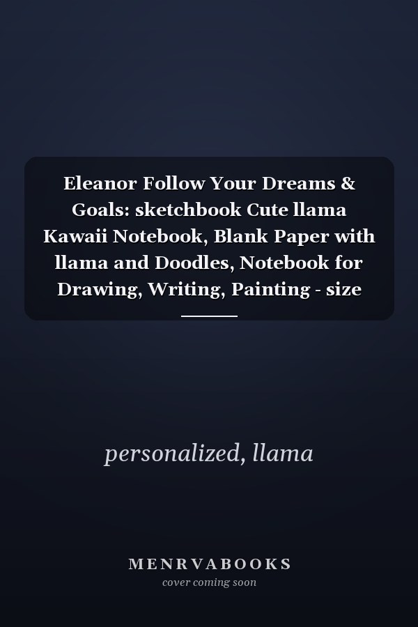 Eleanor Follow Your Dreams & Goals: sketchbook Cute llama Kawaii Notebook, Blank Paper with llama and Doodles, Notebook for Drawing, Writing, Painting - size 8"x10" inch 100 page