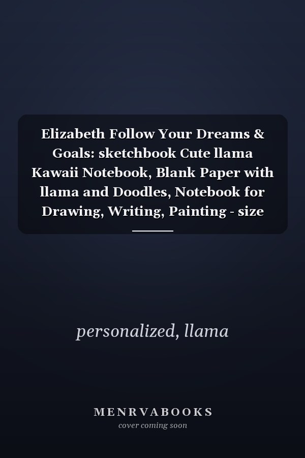 Elizabeth Follow Your Dreams & Goals: sketchbook Cute llama Kawaii Notebook, Blank Paper with llama and Doodles, Notebook for Drawing, Writing, Painting - size 8"x10" inch 100 page