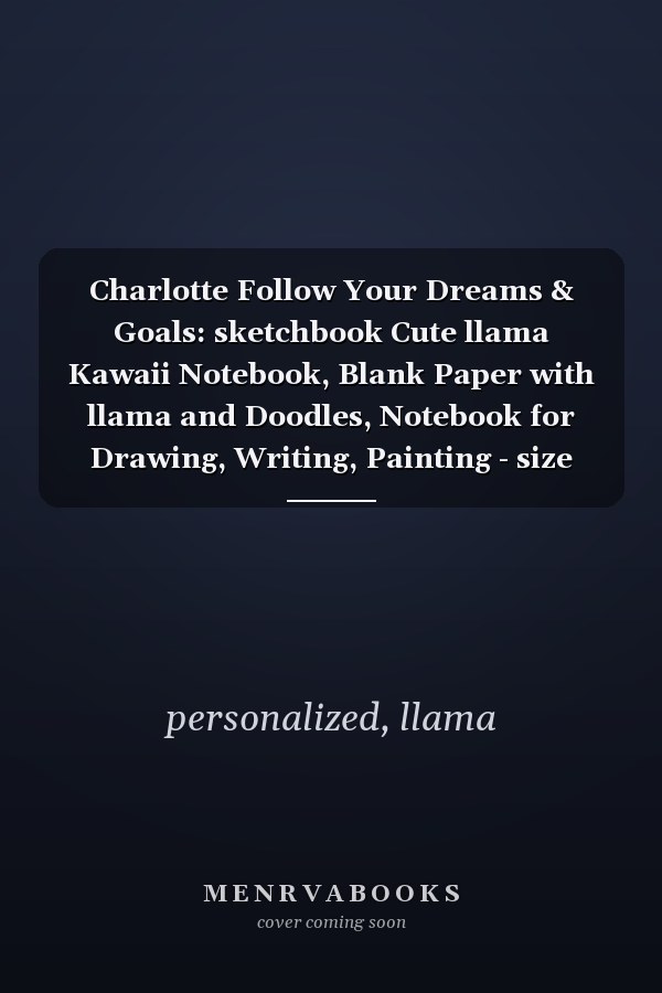 Charlotte Follow Your Dreams & Goals: sketchbook Cute llama Kawaii Notebook, Blank Paper with llama and Doodles, Notebook for Drawing, Writing, Painting - size 8"x10" inch 100 page