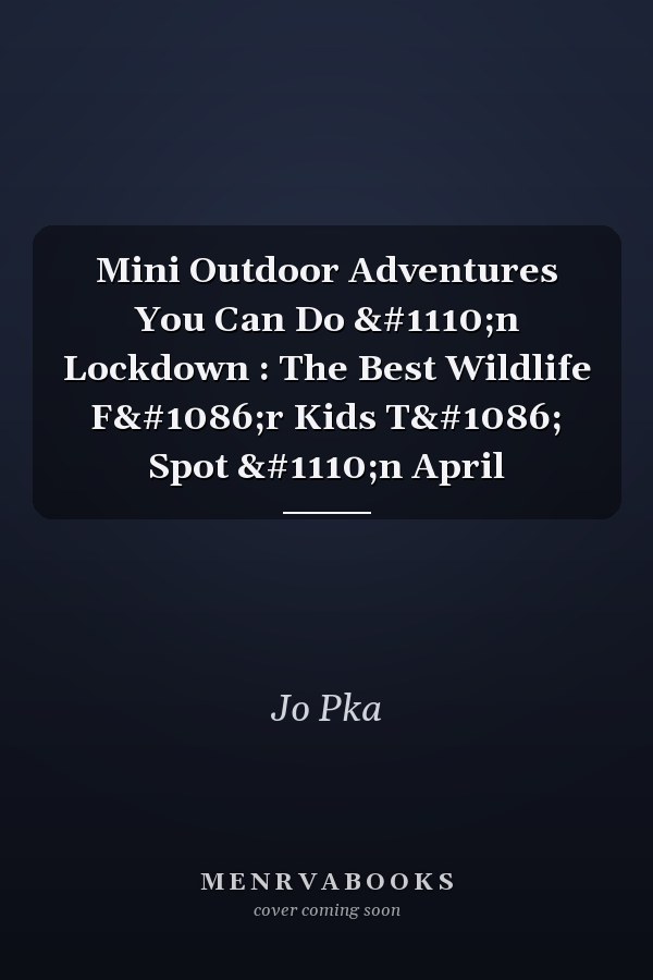 Mini Outdoor Adventures You Can Do іn Lockdown : The Best Wildlife Fоr Kids Tо Spot іn April