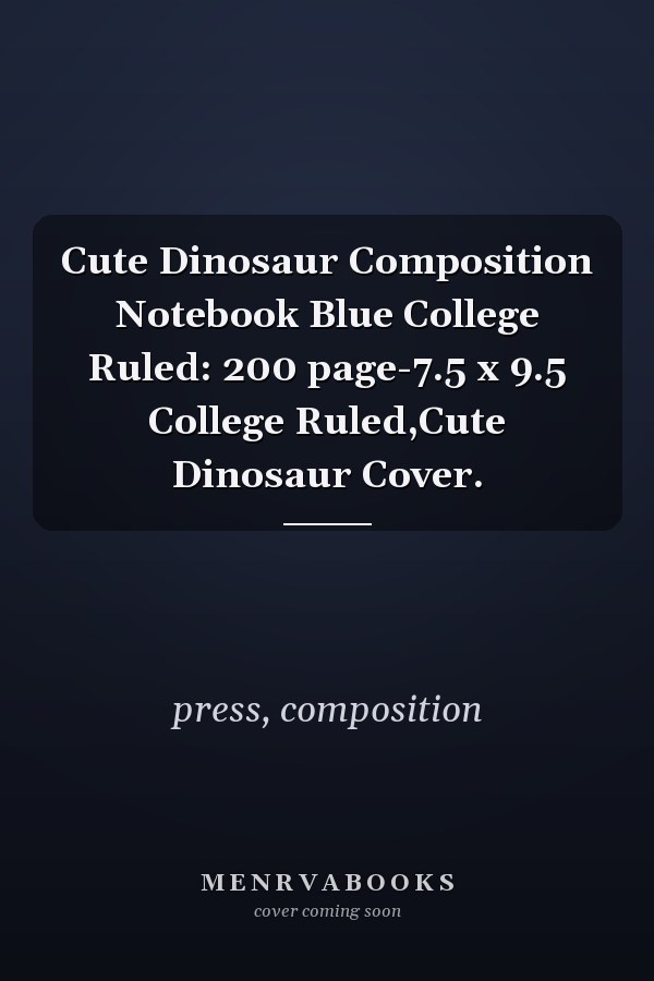 Cute Dinosaur Composition Notebook Blue College Ruled: 200 page-7.5 x 9.5 College Ruled,Cute Dinosaur Cover.