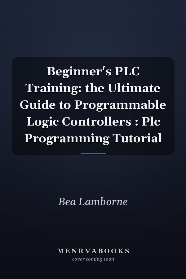 Beginner's PLC Training: the Ultimate Guide to Programmable Logic Controllers : Plc Programming Tutorial