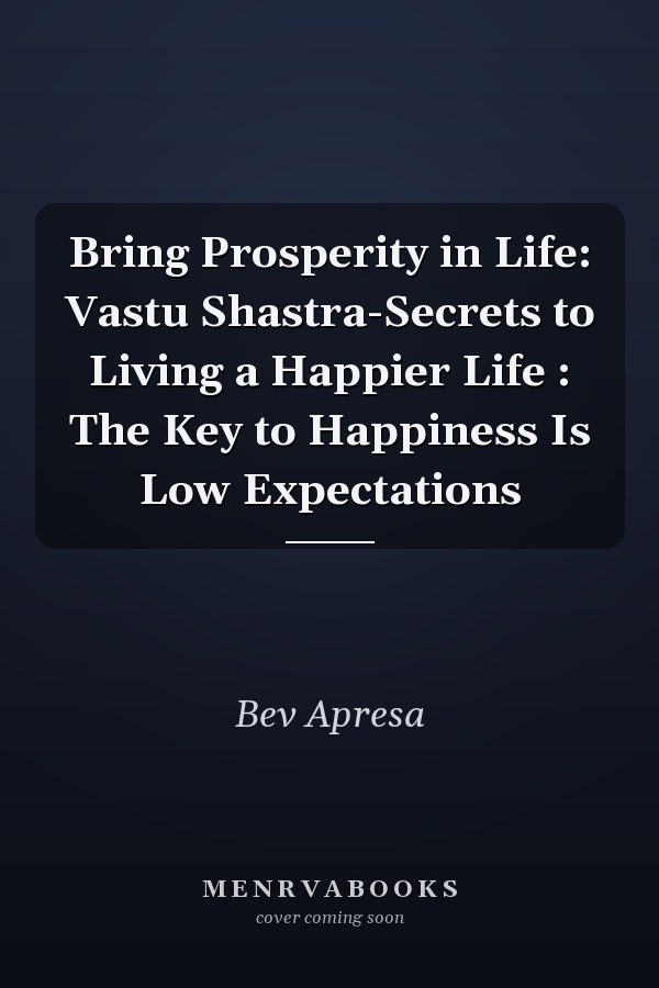 Bring Prosperity in Life: Vastu Shastra-Secrets to Living a Happier Life : The Key to Happiness Is Low Expectations